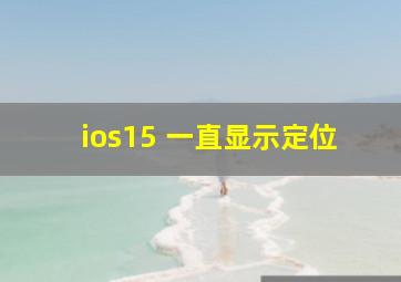 ios15 一直显示定位